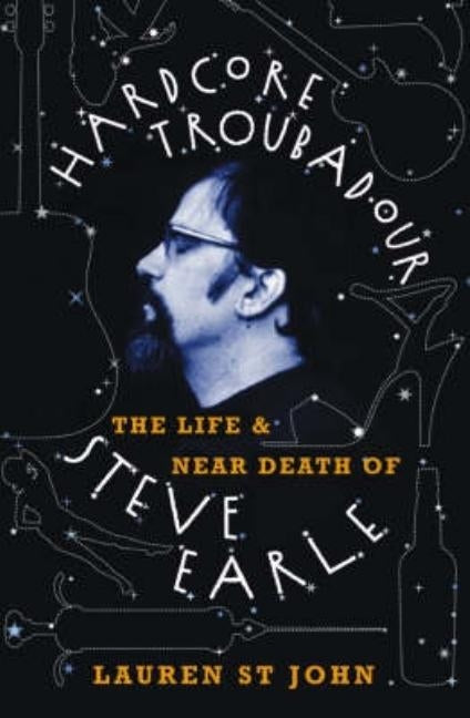 Hardcore Troubadour: The Life and Near Death of Steve Earle by St John, Lauren