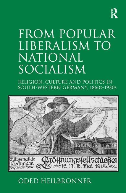 From Popular Liberalism to National Socialism: Religion, Culture and Politics in South-Western Germany, 1860s-1930s by Heilbronner, Oded