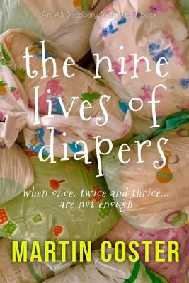 The Nine Lives Of Diapers: When once, twice and thrice are not enough by Bent, Michael