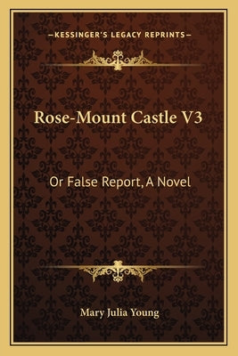 Rose-Mount Castle V3: Or False Report, a Novel by Young, Mary Julia