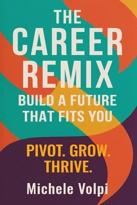 The Career Remix. Build a Future That Fits You. Pivot. Grow. Thrive. by Volpi, Michele
