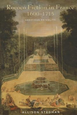 Rococo Fiction in France, 1600 - 1715: Seditious Frivolity by Stedman, Allison