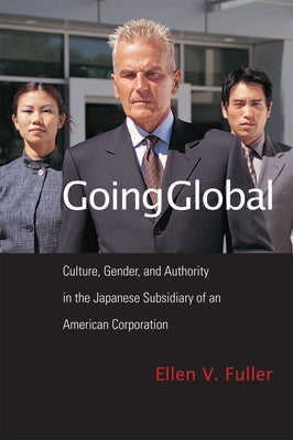 Going Global: Culture, Gender, and Authority in the Japanese Subsidiary of an American Corporation by Fuller, Ellen