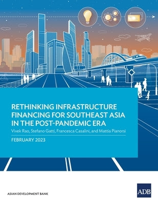 Rethinking Infrastructure Financing for Southeast Asia in the Post-Pandemic Era by Rao, Vivek