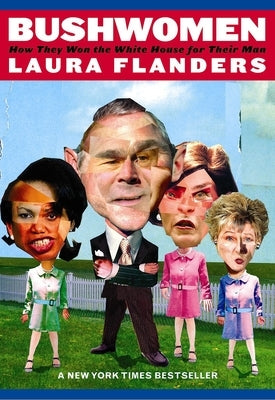 Bushwomen: How They Won the White House for Their Man by Flanders, Laura