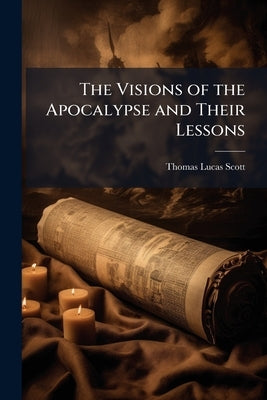 The Visions of the Apocalypse and Their Lessons by Scott, Thomas Lucas