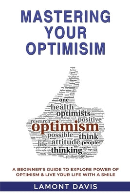 Mastering Your Optimism: A Beginner's Guide To Explore Power Of Optimism & Live Your Life With A Smile by Davis, Lamont