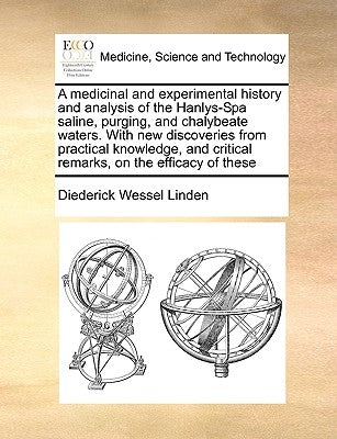 A Medicinal and Experimental History and Analysis of the Hanlys-Spa Saline, Purging, and Chalybeate Waters. with New Discoveries from Practical Knowle by Linden, Diederick Wessel