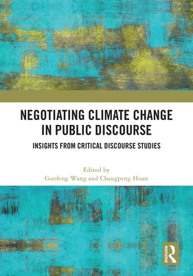 Negotiating Climate Change in Public Discourse: Insights from Critical Discourse Studies by Wang, Guofeng