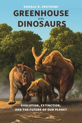 Greenhouse of the Dinosaurs: Evolution, Extinction, and the Future of Our Planet by Prothero, Donald R.