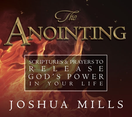 The Anointing: Scriptures & Prayers to Release God's Power in Your Life by Mills, Joshua
