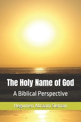 The Holy Name of God: A Biblical Perspective by Sleman, Hegumen Abraam
