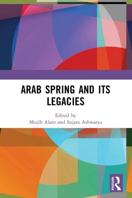 Arab Spring and Its Legacies by Alam, Mujib