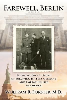 Farewell, Berlin: My World War II Story of Surviving Hitler's Germany and Embracing Life in America by Forster M. D., Wolfram R.
