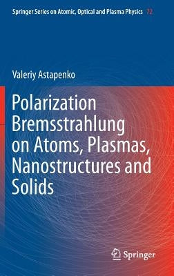 Polarization Bremsstrahlung on Atoms, Plasmas, Nanostructures and Solids by Astapenko, Valeriy