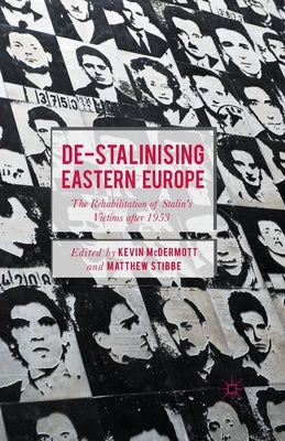 De-Stalinising Eastern Europe: The Rehabilitation of Stalin's Victims After 1953 by McDermott, Kevin
