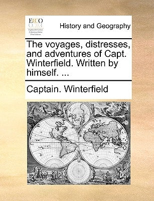 The Voyages, Distresses, and Adventures of Capt. Winterfield. Written by Himself. ... by Winterfield, Captain