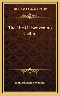 The Life Of Benvenuto Cellini by Symonds, John Addington
