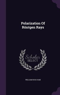 Polarization Of Röntgen Rays by Ham, William Ross