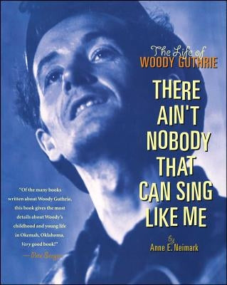 There Ain't Nobody That Can Sing Like Me: The Life of Woody Guthrie by Neimark, Anne