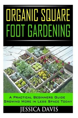 Organic Square Foot Gardening: A Practical Beginners Guide Growing More in Less Space Today by Davis, Jessica