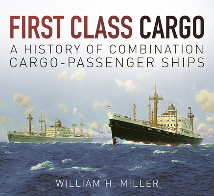 First Class Cargo: A History of Combination Cargo-Passenger Ships by Miller, William H.