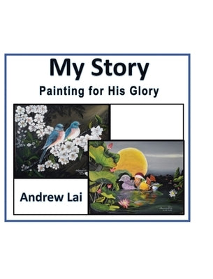 My Story: Painting for His Glory by Lai, Andrew