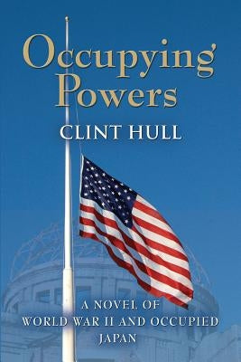 Occupying Powers: A Novel of World War II and the Occupation of Japan by Hull, Clint