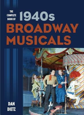 The Complete Book of 1940s Broadway Musicals by Dietz, Dan