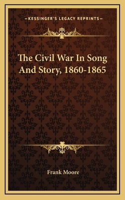The Civil War In Song And Story, 1860-1865 by Moore, Frank