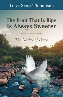 The Fruit That Is Ripe Is Always Sweeter: The Gospel of Peace by Thompson, Treva Scott