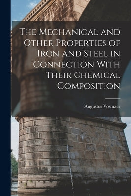 The Mechanical and Other Properties of Iron and Steel in Connection With Their Chemical Composition by Vosmaer, Augustus