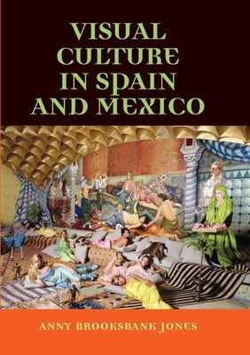 Visual Culture in Spain and Mexico by Brooksbank-Jones, Anny