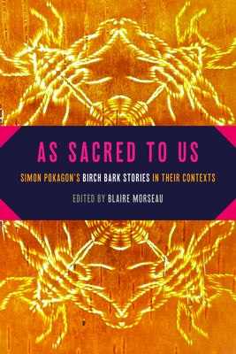 As Sacred to Us: Simon Pokagon's Birch Bark Stories in Their Contexts by Morseau, Blaire