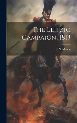 The Leipzig Campaign, 1813 by Maude, F. N. 1854-1933