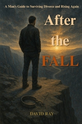 After the Fall: A Man's Guide to Surviving Unwanted Divorce by Ray, David