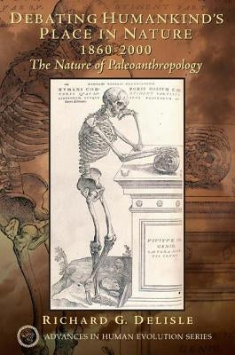 Debating Humankind's Place in Nature, 1860-2000: The Nature of Paleoanthropology by DeLisle, Richard