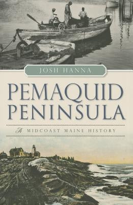 Pemaquid Peninsula:: A Midcoast Maine History by Hanna, Josh