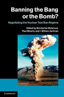 Banning the Bang or the Bomb?: Negotiating the Nuclear Test Ban Regime by Melamud, Mordechai