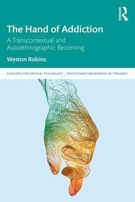 The Hand of Addiction: A Transcontextual and Autoethnographic Becoming by Robins, Weston