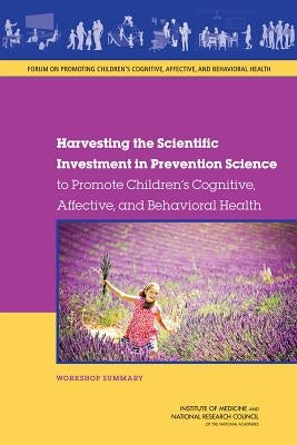 Harvesting the Scientific Investment in Prevention Science to Promote Children's Cognitive, Affective, and Behavioral Health: Workshop Summary by National Research Council