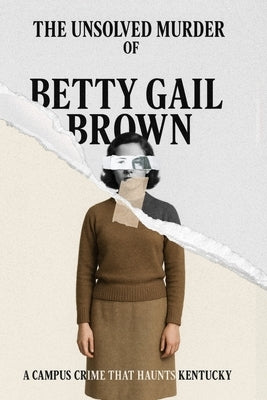 The Unsolved Murder of Betty Gail Brown: A Campus Crime That Haunts Kentucky by Indrawan, Ricky