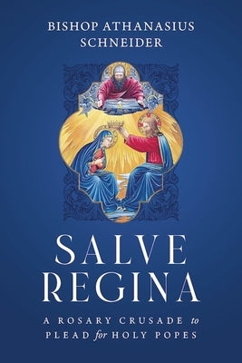 Salve Regina: A Rosary Crusade to Plead for Holy Popes by Schneider, Bishop Athanasius