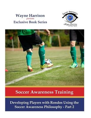 Developing Players with Rondos Using the Soccer Awareness Philosophy - Part 2 by Harrison, Wayne