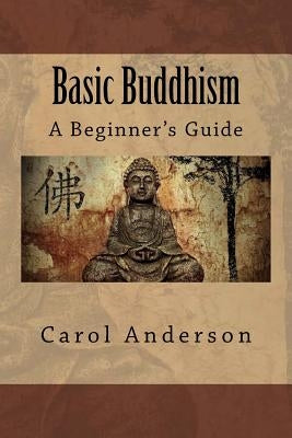 Basic Buddhism: A Beginner's Guide by Anderson, Carol