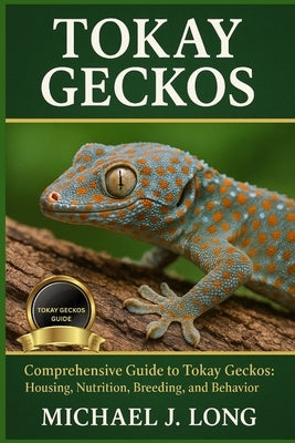 Tokay Geckos: Comprehensive Guide to Tokay Geckos: Housing, Nutrition, Breeding, and Behavior by J. Long, Michael