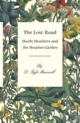 The Low Road - Hardy Heathers and the Heather Garden by Maxwell, D. Fyfe
