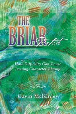 The Briar Patch: How Difficulty Can Cause Lasting Character Change by McKinley, Gavin