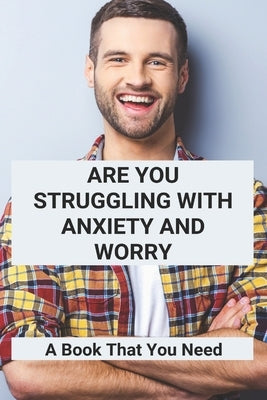 Are You Struggling With Anxiety And Worry: A Book That You Need: Overcoming Anxiety Worry And Fear by Rogalski, Marcellus
