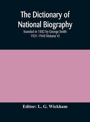 The Dictionary Of National Biography: Founded In 1882 By George Smith 1931-1940 (Volume V) by L G Wickham